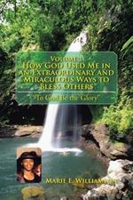 Volume 1 How God Used Me in an Extraordinary and Miraculous Ways to Bless Others: To God Be the Glory''