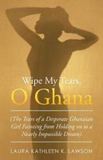 Wipe My Tears, O Ghana: The Tears of a Desperate Ghanaian Girl Fainting from Holding on to a Nearly Impossible Dream