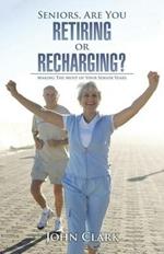 Seniors, Are You Retiring or Recharging?: Making the Most of Your Senior Years