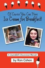 Of Course You Can Have Ice Cream for Breakfast!: A Journalist's Uncommon Memoir