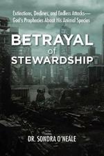 Betrayal of Stewardship: Extinctions, Declines, and Endless Attacks- God'S Prophecies About His Animal Species