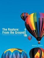 The Rapture: From the Ground Up: A Detailed Study on the Rapture of the Church