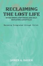 Reclaiming the Lost Life: Overcoming Emptiness and Self-Defeating Lifestyles: Becoming Integrated Through Christ