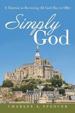 Simply God: A Tutorial in Receiving All God Has to Offer