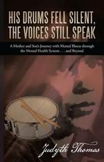 His Drums Fell Silent, the Voices Still Speak: A Mother and Son's Journey with Mental Illness Through the Mental Health System . . . and Beyond