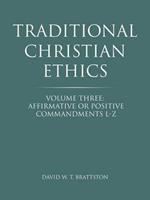 Traditional Christian Ethics: Volume Three: Affirmative or Positive Commandments L-Z