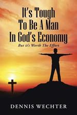 It's Tough To Be A Man In God's Economy: But it's Worth The Effort