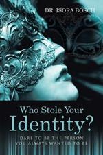 Who Stole Your Identity?: Dare to Be the Person You Always Wanted to Be