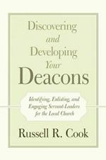 Discovering and Developing Your Deacons: Identifying, Enlisting, and Engaging Servant-Leaders for the Local Church