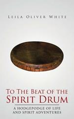 To the Beat of the Spirit Drum: A Hodgepodge of Life and Spirit Adventures