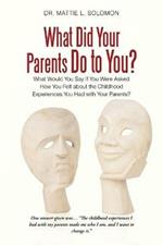 What Did Your Parents Do to You?: What Would You Say If You Were Asked How You Felt About the Childhood Experiences You Had with Your Parents?