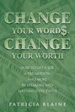 Change Your Words, Change Your Worth: How to Get a Job, a Promotion, and More by Speaking and Writing Effectively