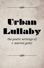 Urban Lullaby: The Poetic Writings of R. Warren Goler