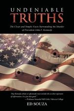 Undeniable Truths: The Clear and Simple Facts Surrounding the Murder of President John F. Kennedy