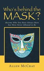 Who's Behind the Mask?: Become Who You Have Always Been But Were Never Allowed to Be