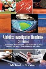 Athletics Investigation Handbook (2015 Edition): A Guide for Institutions and Involved Parties During the NCAA Enforcement Process