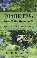 Diabetes: Can It Be Reversed?: What Your Doctor May Not Want to Tell You!