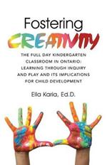 Fostering CREATIVITY: The Full Day Kindergarten Classroom in Ontario: Learning Through Inquiry and Play and Its Implications for Child Development