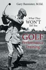 Golf Performance Training: ... What They Won't Tell You