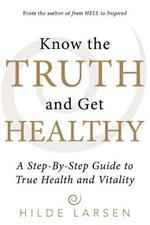 Know the Truth and Get Healthy: A Step-By-Step Guide to True Health and Vitality