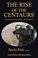 The Rise of the Centaurs: The origin of horsemanship. The untold story.