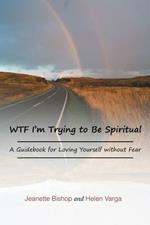 WTF I'm Trying to Be Spiritual: A Guidebook for Loving Yourself without Fear