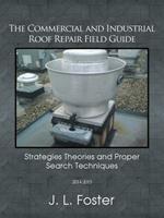 The Commercial and Industrial Roof Repair Field Guide: Strategies Theories and Proper Search Techniques