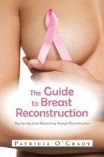 The Guide to Breast Reconstruction: Step-By-Step from Mastectomy Throug Reconstruction