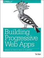 Building Progressive Web Apps: Bringing the power of native to the browser