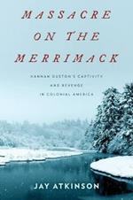 Massacre on the Merrimack: Hannah Duston's Captivity and Revenge in Colonial America