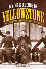 Myths and Legends of Yellowstone: The True Stories behind History's Mysteries