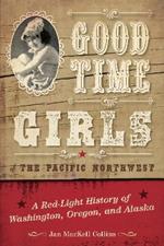 Good Time Girls of the Pacific Northwest: A Red-Light History of Washington, Oregon, and Alaska