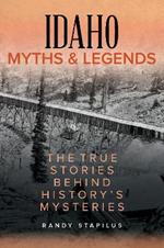 Idaho Myths and Legends: The True Stories Behind History's Mysteries