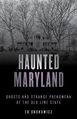 Haunted Maryland: Ghosts and Strange Phenomena of the Old Line State