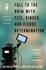 Full to the Brim with Fizz, Ginger, and Fierce Determination: A Modern Guide to Independent Filmmaking