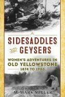 Sidesaddles and Geysers: Women's Adventures in Old Yellowstone 1874 to 1903