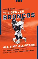 The Denver Broncos All-Time All-Stars: The Best Players at Each Position for the Orange and Blue