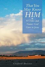 That You May Know Him!: 95 Titles and Names God Gave to Jesus