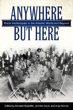 Anywhere But Here: Black Intellectuals in the Atlantic World and Beyond