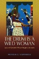 The Drum Is a Wild Woman: Jazz and Gender in African Diaspora Literature - Patricia G. Lespinasse - cover