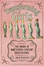 Transforming Girls: The Work of Nineteenth-Century Adolescence