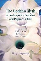 The Goddess Myth in Contemporary Literature and Popular Culture: A Feminist Critique