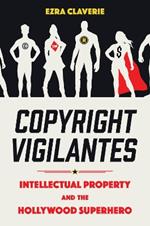 Copyright Vigilantes: Intellectual Property and the Hollywood Superhero