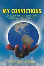 My Convictions: (A Book of Life, Love and Spiritual Convictions)