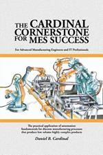 The Cardinal Cornerstone for MES Success: For Advanced Manufacturing Engineers and IT Professionals - The practical application of automation fundamentals for discrete manufacturing processes that produce low volume highly complex products