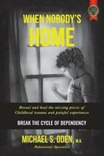 When Nobody's Home: Reveal and Heal the Missing Pieces of Childhood Trauma and Painful Experiences Break the Cycle of Dependency