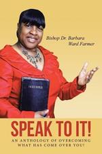 Speak to It!: An Anthology of Overcoming What Has Come Over You!