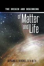 The Origin and Beginning of Matter and Life