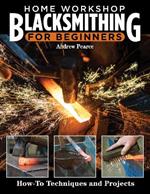 Home Workshop Blacksmithing for Beginners: How-To Techniques and Projects