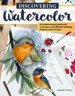 Discovering Watercolor: An Inspirational Guide with Techniques and 32 Skill-Building Projects and Exercises